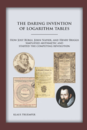 The Daring Invention of Logarithm Tables: How Jost Brgi, John Napier, and Henry Briggs simplified arithmetic and started the computing revolution