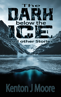 The Dark Below the Ice: And Other Stories - Moore, Kenton J