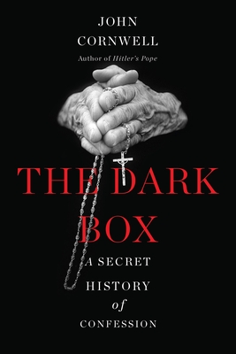 The Dark Box: A Secret History of Confession - Cornwell, John
