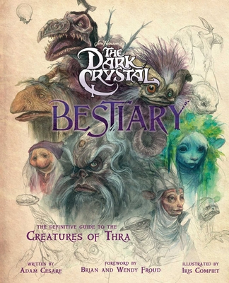 The Dark Crystal Bestiary: The Definitive Guide to the Creatures of Thra (the Dark Crystal: Age of Resistance, the Dark Crystal Book, Fantasy Art Book) - Cesare, Adam, and Froud, Brian (Foreword by), and Froud, Wendy (Foreword by)