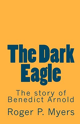 The Dark Eagle: The story of Benedict Arnold - Myers, Roger P