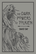 The Dark Powers of Tolkien: An illustrated Exploration of Tolkien's Portrayal of Evil, and the Sources that Inspired his Work from Myth, Literature and History