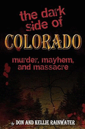 The Dark Side of Colorado: Murder, Mayhem, and Massacre