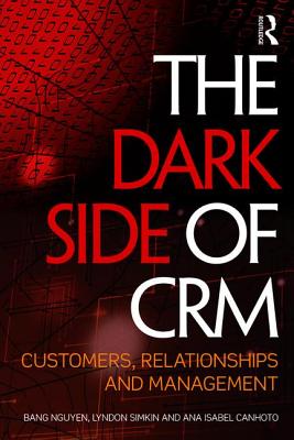 The Dark Side of CRM: Customers, Relationships and Management - Nguyen, Bang (Editor), and Simkin, Lyndon (Editor), and Canhoto, Ana Isabel (Editor)