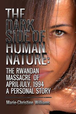 The Dark Side of Human Nature: The Rwandan Massacre of April-July, 1994 A Personal Story - Williams, Marie-Christine