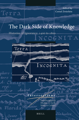 The Dark Side of Knowledge: Histories of Ignorance, 1400 to 1800 - Zwierlein, Cornel (Editor)