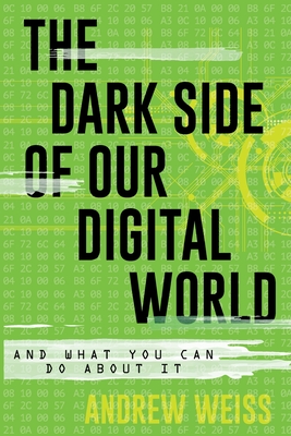 The Dark Side of Our Digital World: And What You Can Do about It - Weiss, Andrew