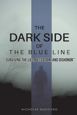 The Dark Side of the Blue Line: Surviving the Lies, Deception, and Dishonor - Ruggiero, Nicholas, and Ruggiero, Nicole