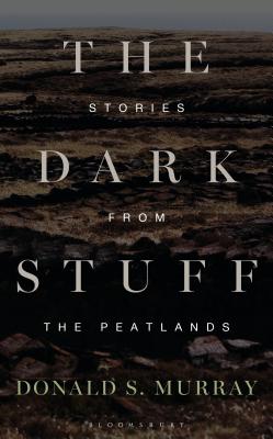 The Dark Stuff: Stories from the Peatlands - Murray, Donald S.