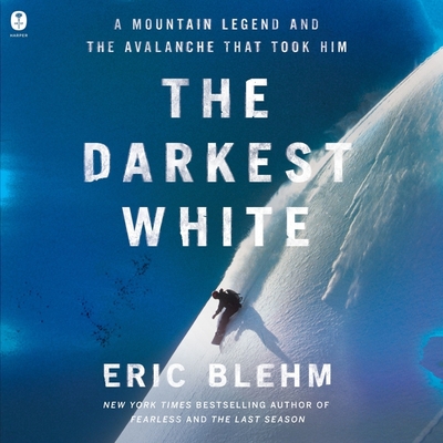 The Darkest White: A Mountain Legend and the Avalanche That Took Him - Blehm, Eric, and Bittner, Dan (Read by)