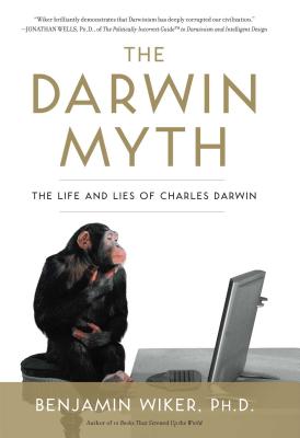 The Darwin Myth: The Life and Lies Charles Darwin - Wiker, Benjamin, Dr., PhD
