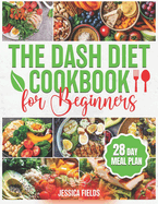 The DASH Diet Cookbook for Beginners: Essential Guide to Balanced Eating with Nutrient-Rich, Low-Sodium and High-Potassium Meals, Reduce Blood Pressure and Boost Wellness with a 28-Day Meal Prep Plan