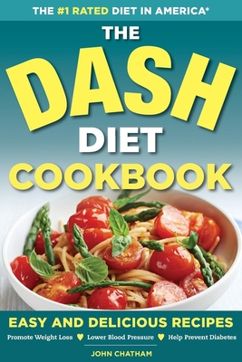 The Dash Diet Health Plan Cookbook: Easy and Delicious Recipes to Promote Weight Loss, Lower Blood Pressure and Help Prevent Diabetes - Chatham, John