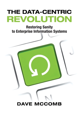 The Data-Centric Revolution: Restoring Sanity to Enterprise Information Systems - McComb, Dave