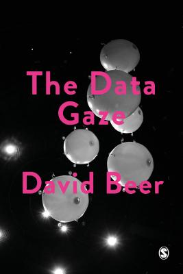 The Data Gaze: Capitalism, Power and Perception - Beer, David