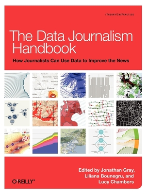 The Data Journalism Handbook: How Journalists Can Use Data to Improve the News - Gray, Jonathan, Professor, Dds, and Chambers, Lucy, and Bounegru, Liliana