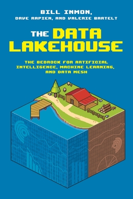 The Data Lakehouse: The Bedrock for Artificial Intelligence, Machine Learning, and Data Mesh - Inmon, Bill, and Rapien, Dave, and Bartelt, Valerie