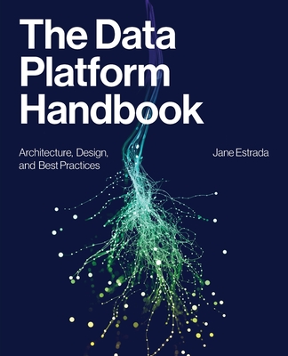 The Data Platform Handbook: Architecture, Design, and Best Practices - Estrada, Jane