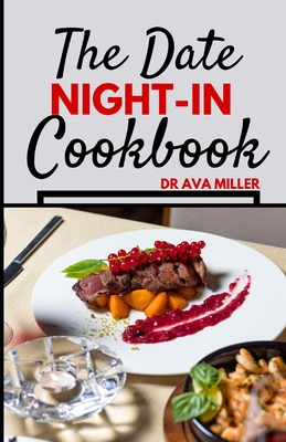 The Date Night-in Cookbook: Romantic Dinner Ideas to Set the Mood and Nourish Your Relationship - Miller, Ava, Dr.