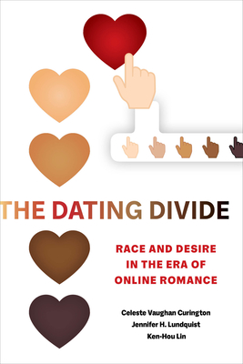 The Dating Divide: Race and Desire in the Era of Online Romance - Curington, Celeste Vaughan, and Lundquist, Jennifer Hickes, and Lin, Ken-Hou