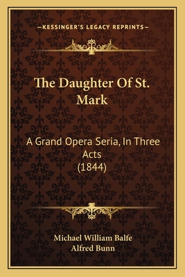 The Daughter Of St. Mark: A Grand Opera Seria, In Three Acts (1844) - Balfe, Michael William, and Bunn, Alfred