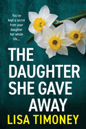 The Daughter She Gave Away: An emotional, page-turning family drama from Lisa Timoney