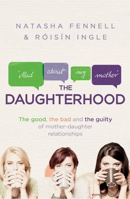 The Daughterhood: The good, the bad and the guilty of mother-daughter relationships - Fennell, Natasha, and Ingle, Roisin