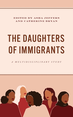 The Daughters of Immigrants: A Multidisciplinary Study - Jeffers, Asha (Contributions by), and Bryan, Catherine (Contributions by), and Cao, Xuemei (Contributions by)