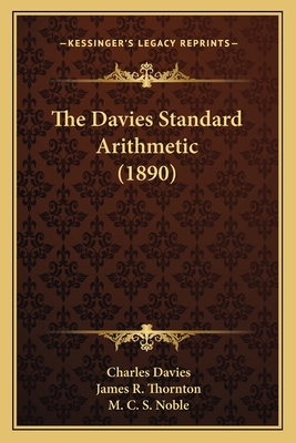 The Davies Standard Arithmetic (1890) - Davies, Charles, and Thornton, James R (Editor), and Noble, M C S (Editor)