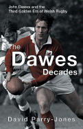 The Dawes Decades: John Dawes and the Third Golden Age of Welsh Rugby