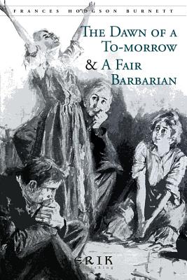 The Dawn of a To-morrow & A Fair Barbarian: Illustrated - Burnett, Frances Hodgson