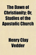 The Dawn of Christianity; Or, Studies of the Apostolic Church
