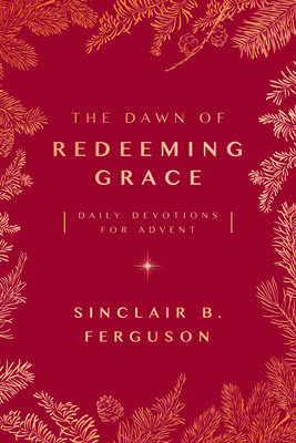 The Dawn of Redeeming Grace: Daily Devotions for Advent - Ferguson, Sinclair B