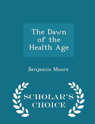 The Dawn of the Health Age - Scholar's Choice Edition - Moore, Benjamin