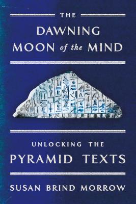 The Dawning Moon of the Mind: Unlocking the Pyramid Texts - Morrow, Susan Brind