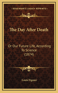 The Day After Death: Or Our Future Life, According to Science (1874)