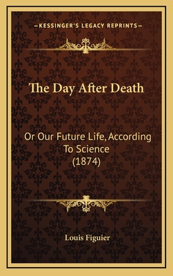 The Day After Death: Or Our Future Life, According to Science (1874) - Figuier, Louis