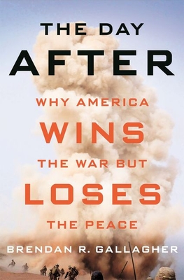 The Day After: Why America Wins the War But Loses the Peace - Gallagher, Brendan R