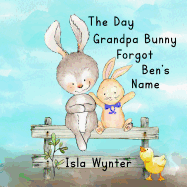The Day Grandpa Bunny Forgot Ben's Name: A Picture Book About Dementia