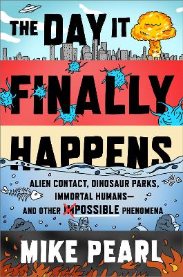 The Day It Finally Happens: Alien Contact, Dinosaur Parks, Immortal Humans - And Other Possible Phenomena - Pearl, Mike