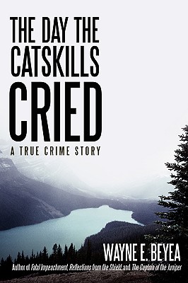 The Day the Catskills Cried: A True Crime Story - Beyea, Wayne E