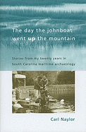 The Day the Johnboat Went Up the Mountain: Stories from My Twenty Years in South Carolina Maritime Archaeology