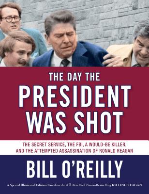 The Day the President Was Shot: The Secret Service, the Fbi, a Would-Be Killer, and the Attempted Assassination of Ronald Reagan - O'Reilly, Bill