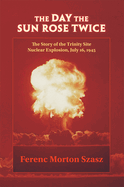 The Day the Sun Rose Twice: The Story of the Trinity Site Nuclear Explosion, July 16, 1945