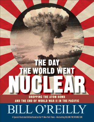 The Day the World Went Nuclear: Dropping the Atom Bomb and the End of World War II in the Pacific - O'Reilly, Bill