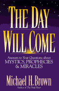 The Day Will Come: Answers to Your Questions about Mystics, Prophecies, and Miracles - Brown, Michael, R.N.