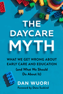 The Daycare Myth: What We Get Wrong about Early Care and Education (and What We Should Do about It)