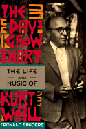The Days Grow Short: The Life and Music of Kurt Weill - Sanders, Ronald, Professor
