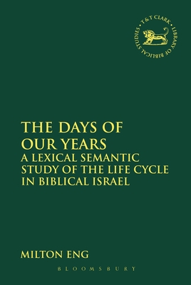 The Days of Our Years: A Lexical Semantic Study of the Life Cycle in Biblical Israel - Eng, Milton, and Quick, Laura (Editor), and Vayntrub, Jacqueline (Editor)
