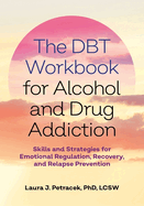 The Dbt Workbook for Alcohol and Drug Addiction: Skills and Strategies for Emotional Regulation, Recovery, and Relapse Prevention